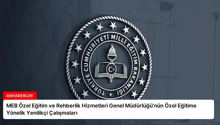 MEB Özel Eğitim ve Rehberlik Hizmetleri Genel Müdürlüğü’nün Özel Eğitime Yönelik Yenilikçi Çalışmaları