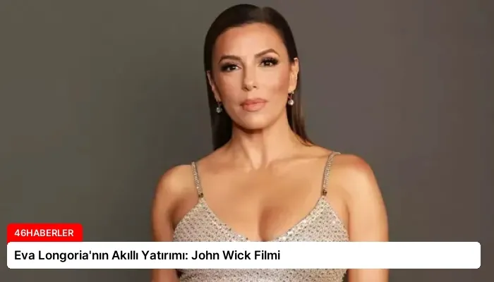 Eva Longoria’nın Akıllı Yatırımı: John Wick Filmi