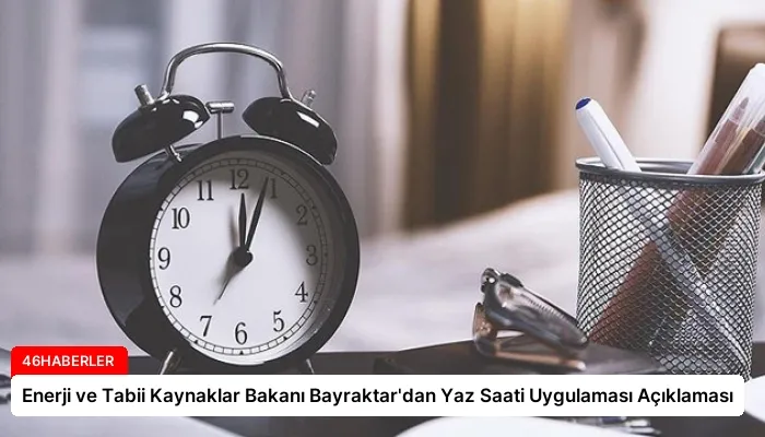 Enerji ve Tabii Kaynaklar Bakanı Bayraktar’dan Yaz Saati Uygulaması Açıklaması