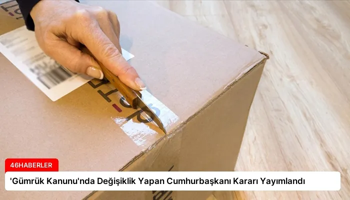 ‘Gümrük Kanunu’nda Değişiklik Yapan Cumhurbaşkanı Kararı Yayımlandı