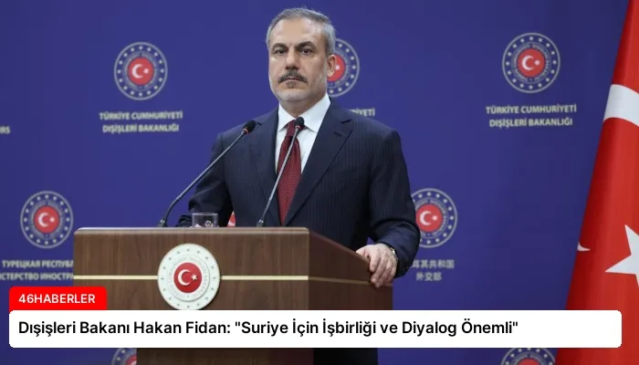 Dışişleri Bakanı Hakan Fidan: “Suriye İçin İşbirliği ve Diyalog Önemli”