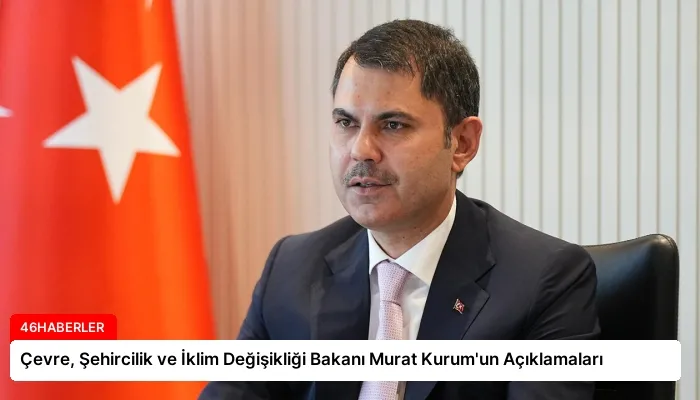 Çevre, Şehircilik ve İklim Değişikliği Bakanı Murat Kurum’un Açıklamaları