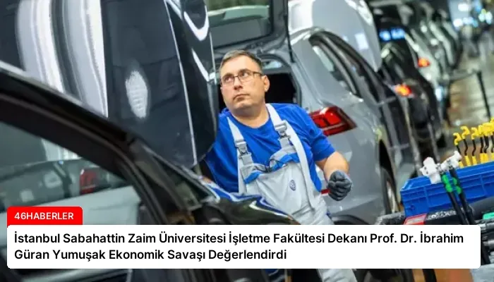İstanbul Sabahattin Zaim Üniversitesi İşletme Fakültesi Dekanı Prof. Dr. İbrahim Güran Yumuşak Ekonomik Savaşı Değerlendirdi