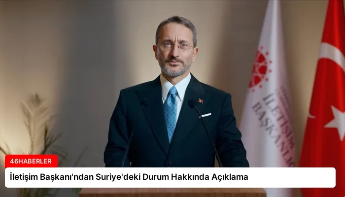 İletişim Başkanı’ndan Suriye’deki Durum Hakkında Açıklama