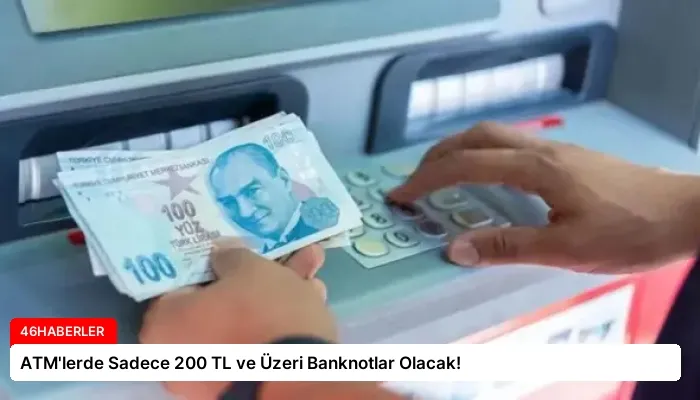 ATM’lerde Sadece 200 TL ve Üzeri Banknotlar Olacak!