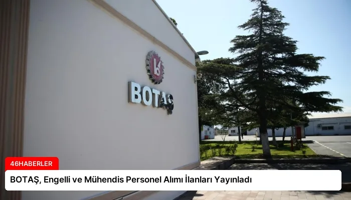 BOTAŞ, Engelli ve Mühendis Personel Alımı İlanları Yayınladı