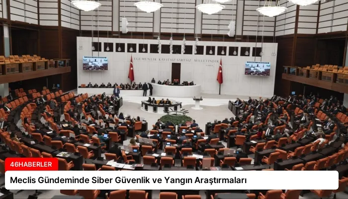Meclis Gündeminde Siber Güvenlik ve Yangın Araştırmaları