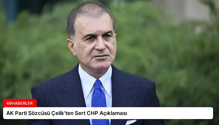 AK Parti Sözcüsü Çelik’ten Sert CHP Açıklaması
