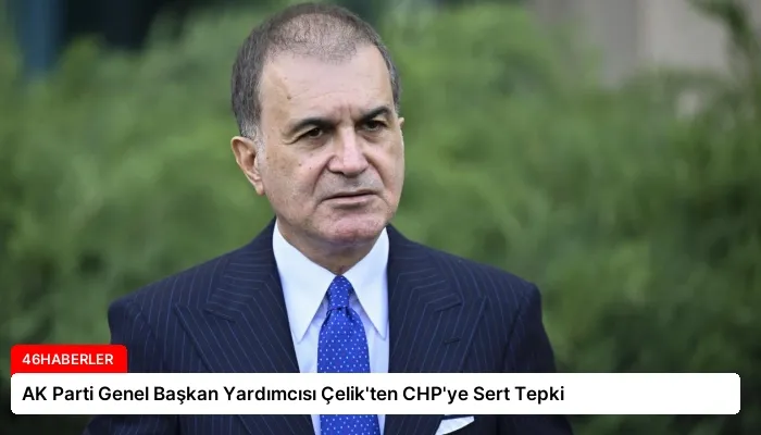 AK Parti Genel Başkan Yardımcısı Çelik’ten CHP’ye Sert Tepki