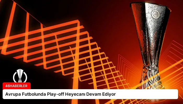 Avrupa Futbolunda Play-off Heyecanı Devam Ediyor