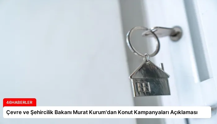 Çevre ve Şehircilik Bakanı Murat Kurum’dan Konut Kampanyaları Açıklaması