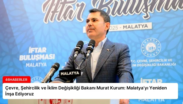 Çevre, Şehircilik ve İklim Değişikliği Bakanı Murat Kurum: Malatya’yı Yeniden İnşa Ediyoruz