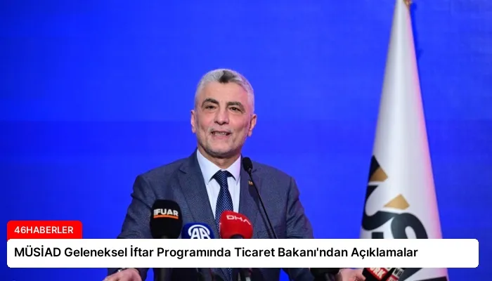 MÜSİAD Geleneksel İftar Programında Ticaret Bakanı’ndan Açıklamalar
