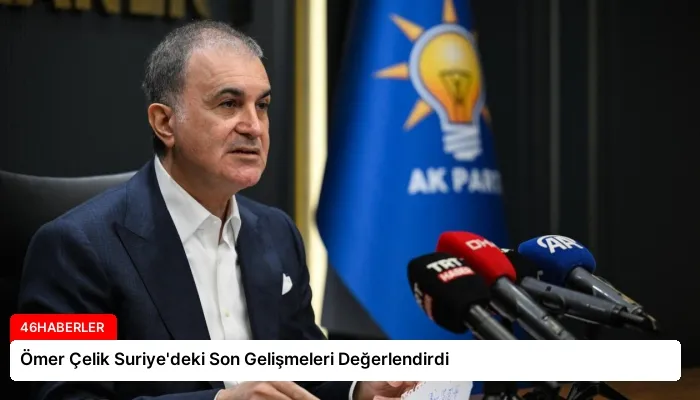 Ömer Çelik Suriye’deki Son Gelişmeleri Değerlendirdi