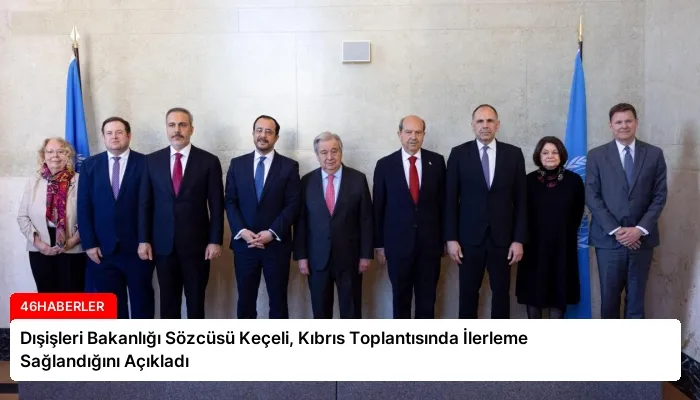 Dışişleri Bakanlığı Sözcüsü Keçeli, Kıbrıs Toplantısında İlerleme Sağlandığını Açıkladı