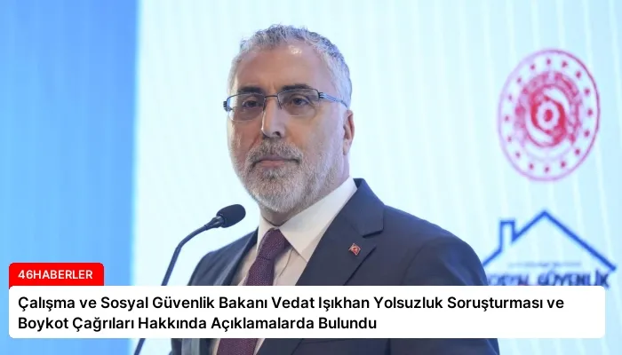 Çalışma ve Sosyal Güvenlik Bakanı Vedat Işıkhan Yolsuzluk Soruşturması ve Boykot Çağrıları Hakkında Açıklamalarda Bulundu