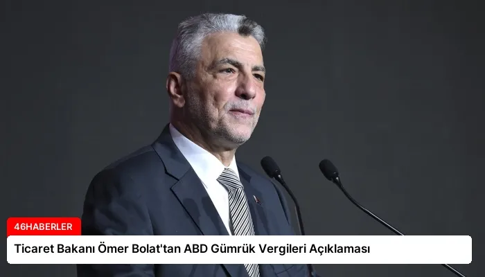 Ticaret Bakanı Ömer Bolat’tan ABD Gümrük Vergileri Açıklaması
