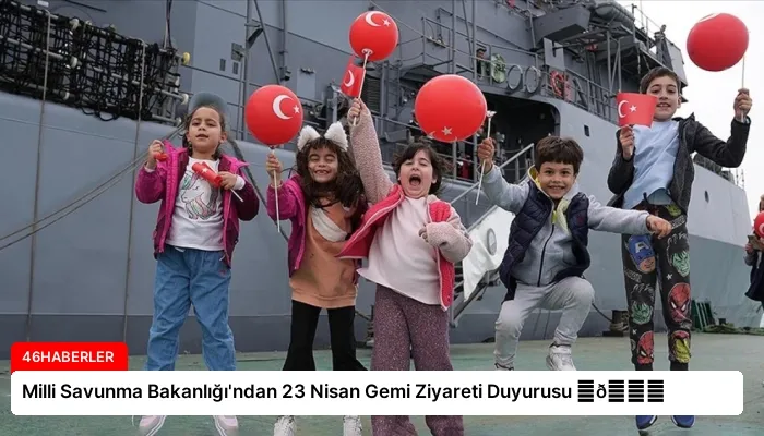 Milli Savunma Bakanlığı’ndan 23 Nisan Gemi Ziyareti Duyurusu ⏬👇