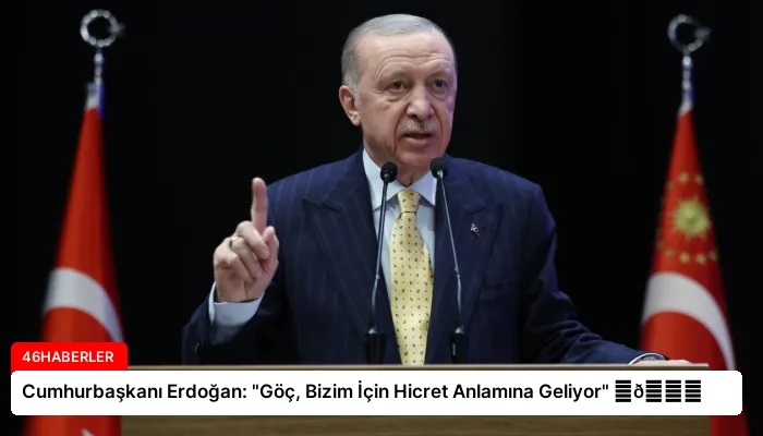 Cumhurbaşkanı Erdoğan: “Göç, Bizim İçin Hicret Anlamına Geliyor” ⏬👇