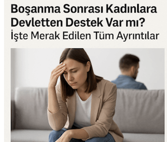 BOŞANMA SONRASI KADINLARA DEVLETTEN DESTEK VAR MI? İŞTE MERAK EDİLEN TÜM AYRINTILAR