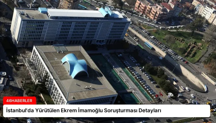 İstanbul’da Yürütülen Ekrem İmamoğlu Soruşturması Detayları