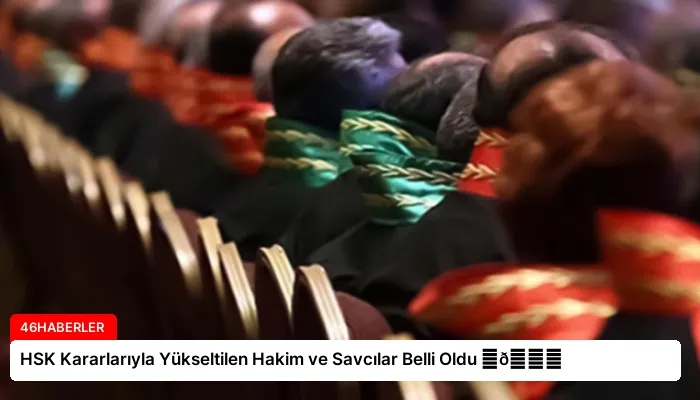HSK Kararlarıyla Yükseltilen Hakim ve Savcılar Belli Oldu ⏬👇