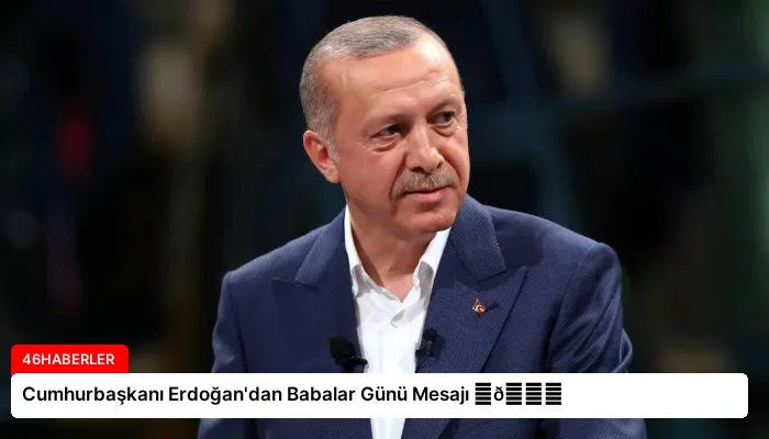 Cumhurbaşkanı Erdoğan’dan Babalar Günü Mesajı ⏬👇