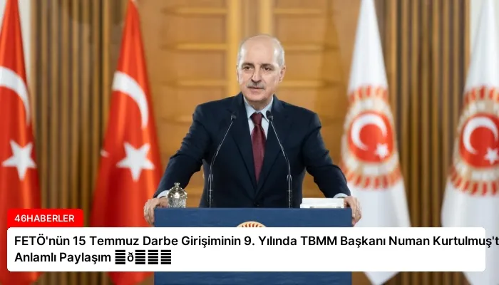 FETÖ’nün 15 Temmuz Darbe Girişiminin 9. Yılında TBMM Başkanı Numan Kurtulmuş’tan Anlamlı Paylaşım ⏬👇