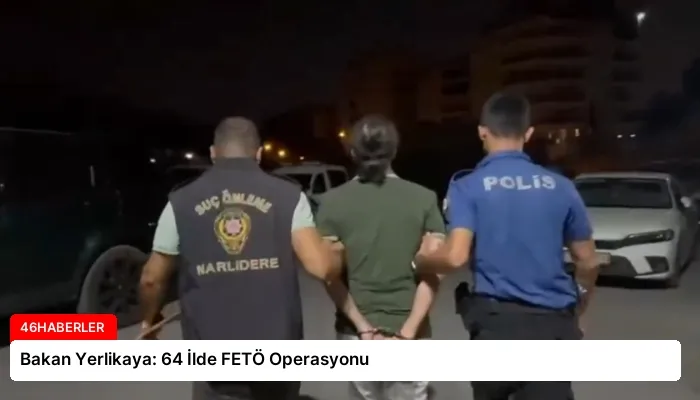 Bakan Yerlikaya: 64 İlde FETÖ Operasyonu