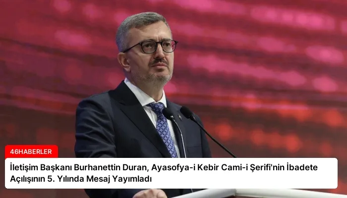 İletişim Başkanı Burhanettin Duran, Ayasofya-i Kebir Cami-i Şerifi’nin İbadete Açılışının 5. Yılında Mesaj Yayımladı