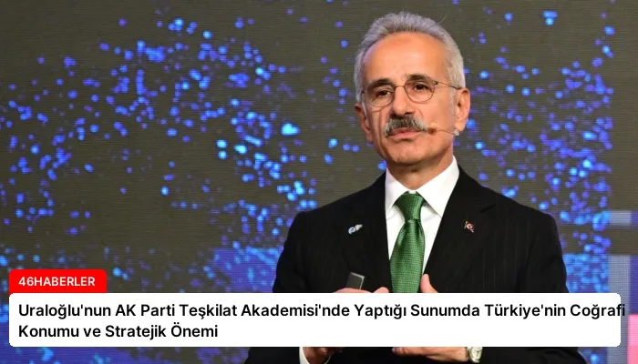 Uraloğlu’nun AK Parti Teşkilat Akademisi’nde Yaptığı Sunumda Türkiye’nin Coğrafi Konumu ve Stratejik Önemi