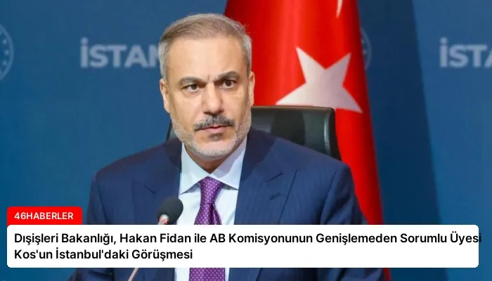 Dışişleri Bakanlığı, Hakan Fidan ile AB Komisyonunun Genişlemeden Sorumlu Üyesi Kos’un İstanbul’daki Görüşmesi