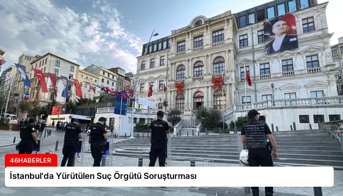 İstanbul’da Yürütülen Suç Örgütü Soruşturması