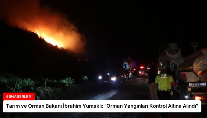 Tarım ve Orman Bakanı İbrahim Yumaklı: “Orman Yangınları Kontrol Altına Alındı”