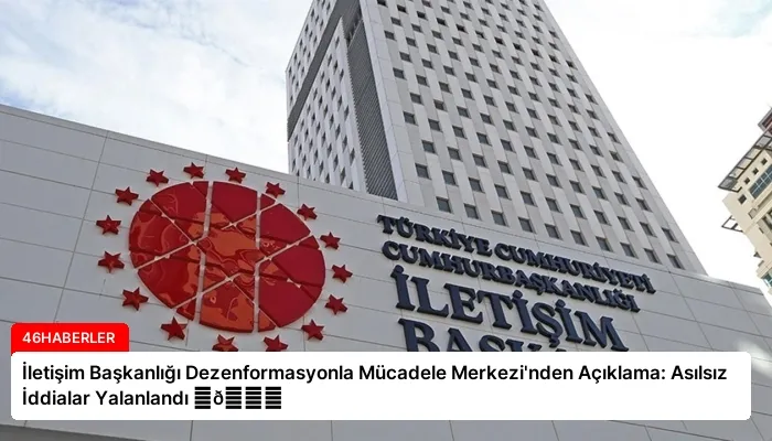 İletişim Başkanlığı Dezenformasyonla Mücadele Merkezi’nden Açıklama: Asılsız İddialar Yalanlandı ⏬👇