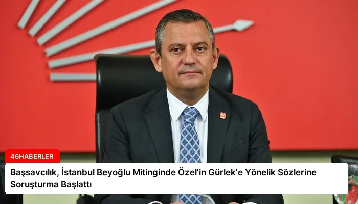 Başsavcılık, İstanbul Beyoğlu Mitinginde Özel’in Gürlek’e Yönelik Sözlerine Soruşturma Başlattı