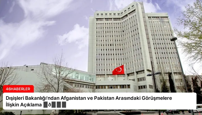 Dışişleri Bakanlığı’ndan Afganistan ve Pakistan Arasındaki Görüşmelere İlişkin Açıklama ⏬👇