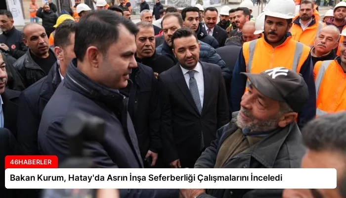 Bakan Kurum, Hatay’da Asrın İnşa Seferberliği Çalışmalarını İnceledi