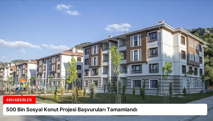 500 Bin Sosyal Konut Projesi Başvuruları Tamamlandı