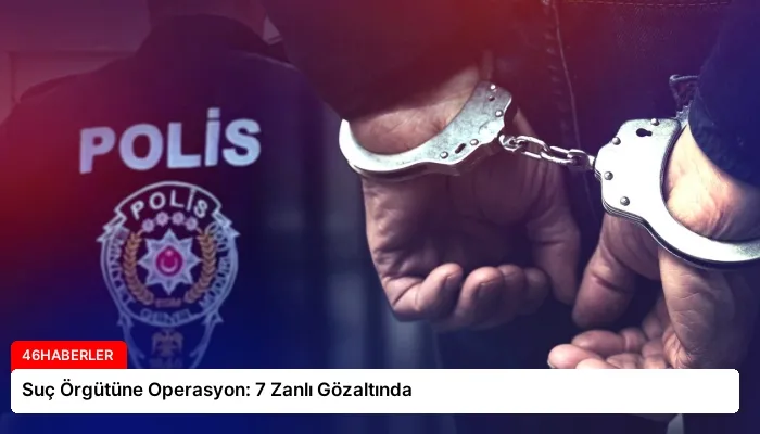 Suç Örgütüne Operasyon: 7 Zanlı Gözaltında
