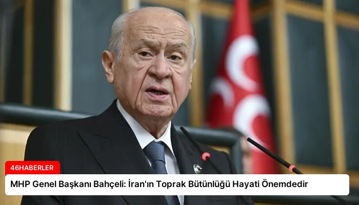 MHP Genel Başkanı Bahçeli: İran’ın Toprak Bütünlüğü Hayati Önemdedir