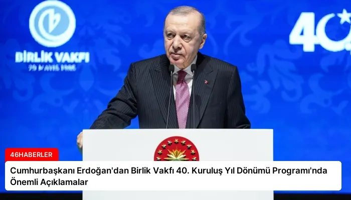 Cumhurbaşkanı Erdoğan’dan Birlik Vakfı 40. Kuruluş Yıl Dönümü Programı’nda Önemli Açıklamalar