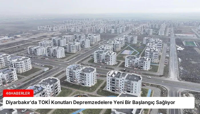 Diyarbakır’da TOKİ Konutları Depremzedelere Yeni Bir Başlangıç Sağlıyor