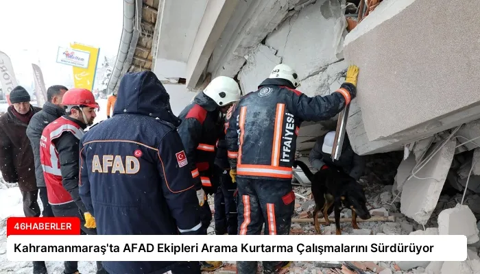 Kahramanmaraş’ta AFAD Ekipleri Arama Kurtarma Çalışmalarını Sürdürüyor