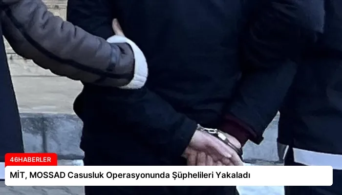 MİT, MOSSAD Casusluk Operasyonunda Şüphelileri Yakaladı