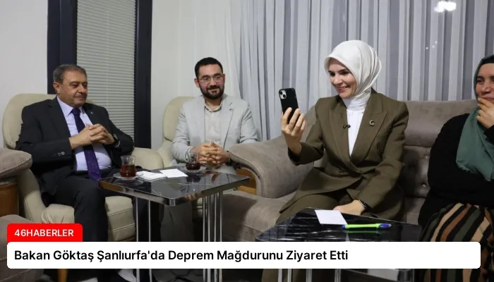 Bakan Göktaş Şanlıurfa’da Deprem Mağdurunu Ziyaret Etti