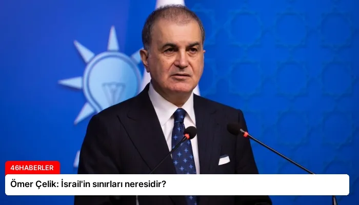 Ömer Çelik: İsrail’in sınırları neresidir?