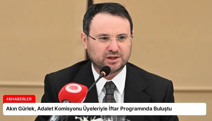 Akın Gürlek, Adalet Komisyonu Üyeleriyle İftar Programında Buluştu