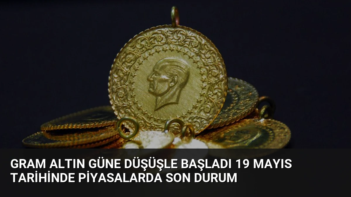 Gram Altın Güne Düşüşle Başladı 19 Mayıs Tarihinde Piyasalarda Son Durum