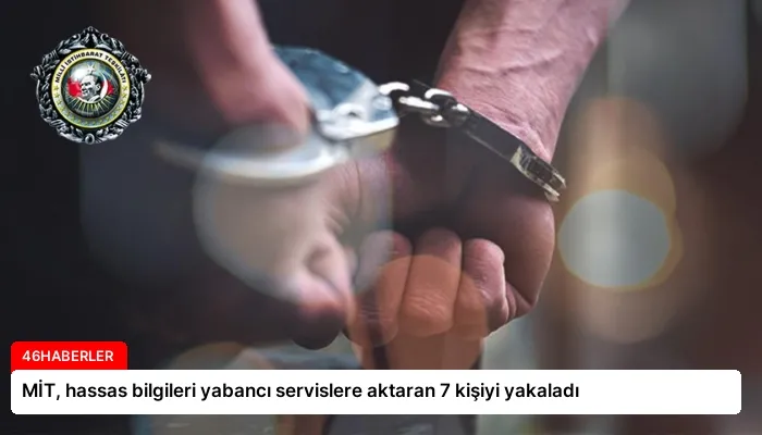 MİT, hassas bilgileri yabancı servislere aktaran 7 kişiyi yakaladı